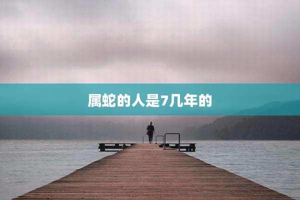 属蛇的人是7几年的