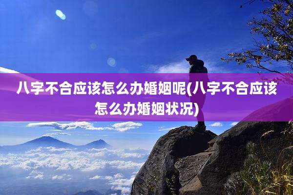 八字不合应该怎么办婚姻呢(八字不合应该怎么办婚姻状况)