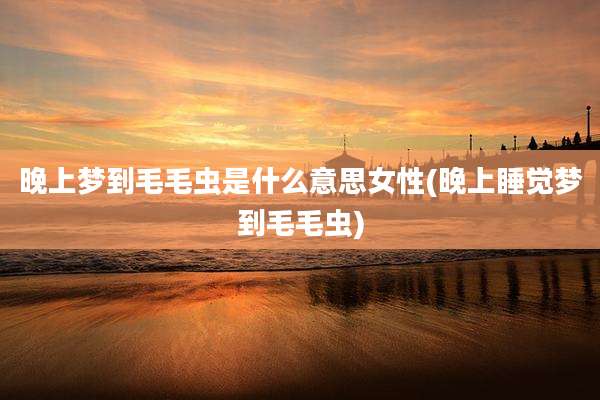 晚上梦到毛毛虫是什么意思女性(晚上睡觉梦到毛毛虫)