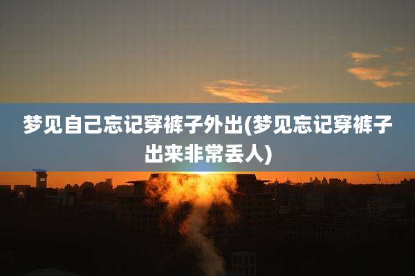 梦见自己忘记穿裤子外出(梦见忘记穿裤子出来非常丢人)