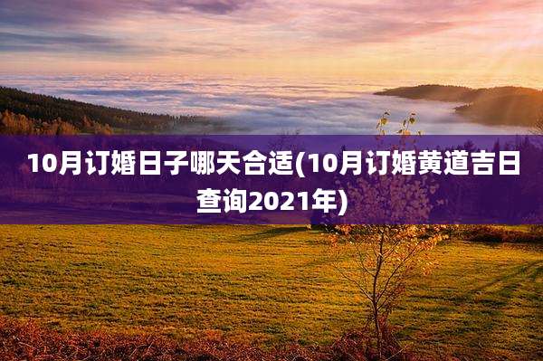 10月订婚日子哪天合适(10月订婚黄道吉日查询2021年)