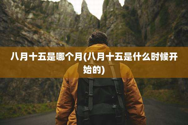 八月十五是哪个月(八月十五是什么时候开始的)