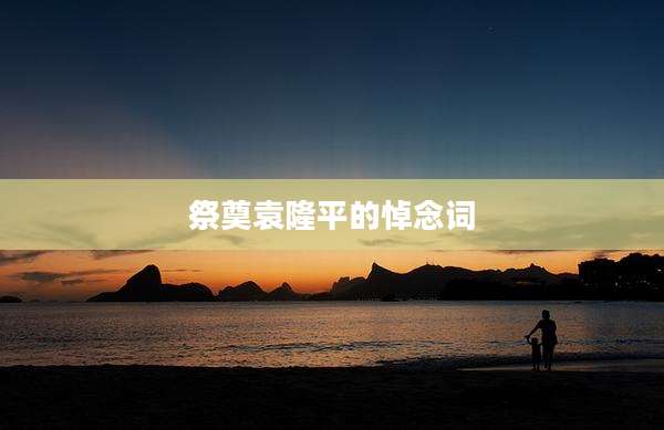 祭奠袁隆平的悼念词