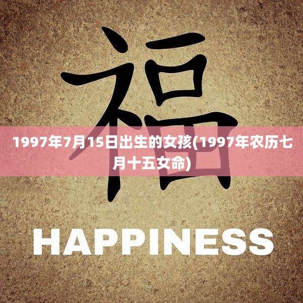 1997年7月15日出生的女孩(1997年农历七月十五女命)