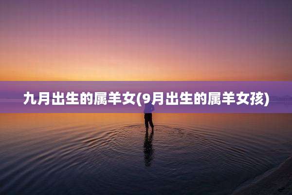 九月出生的属羊女(9月出生的属羊女孩)