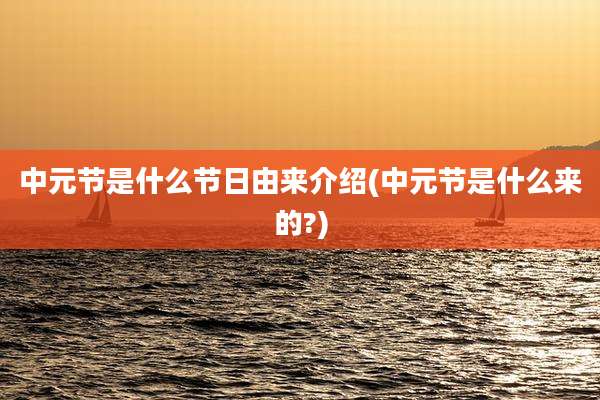 中元节是什么节日由来介绍(中元节是什么来的?)