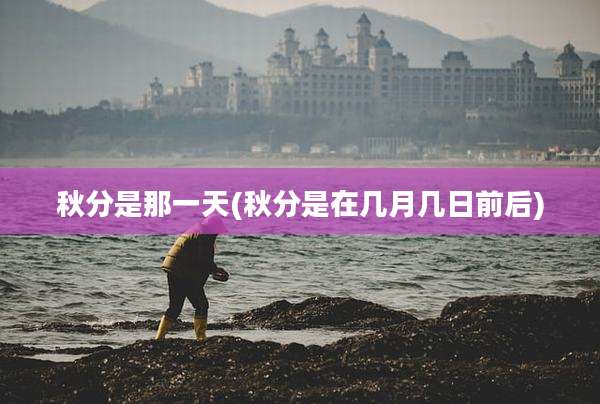 秋分是那一天(秋分是在几月几日前后)