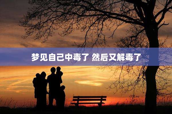 梦见自己中毒了 然后又解毒了