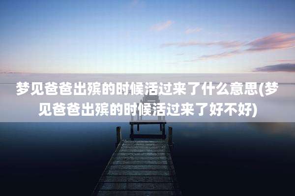 梦见爸爸出殡的时候活过来了什么意思(梦见爸爸出殡的时候活过来了好不好)