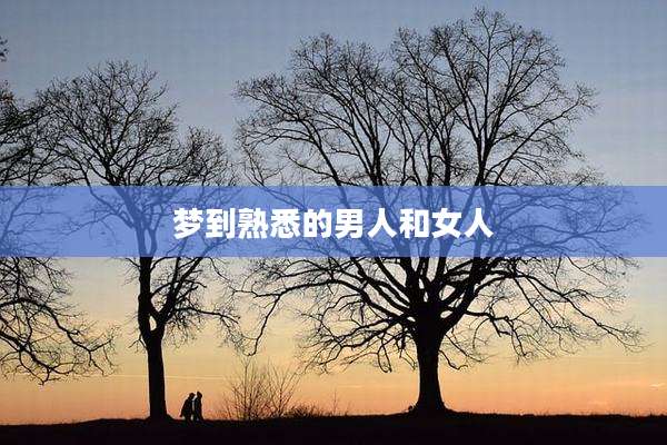 梦到熟悉的男人和女人