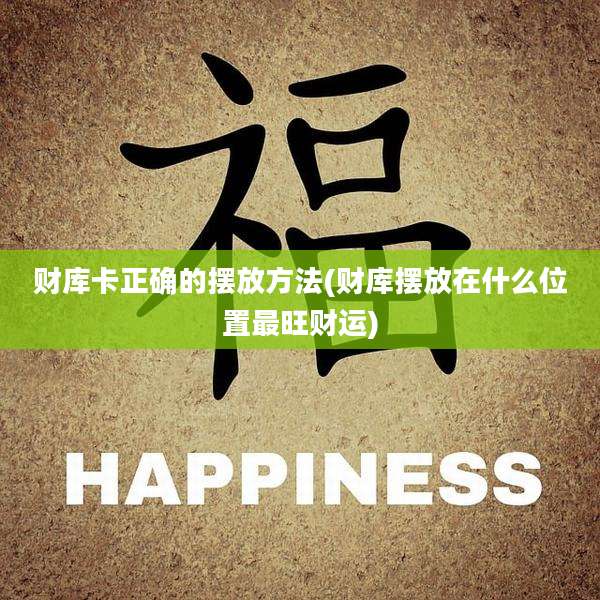 财库卡正确的摆放方法(财库摆放在什么位置最旺财运)