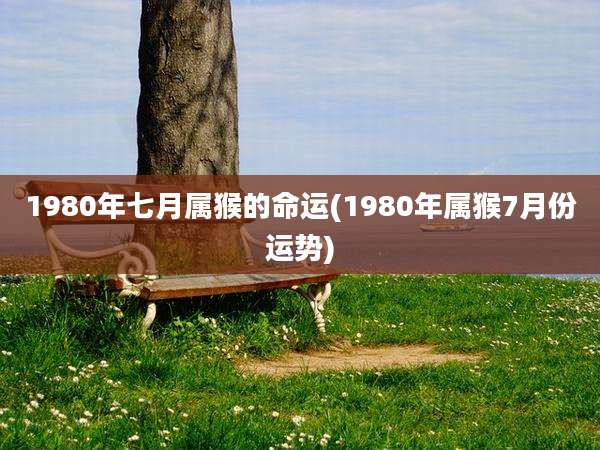 1980年七月属猴的命运(1980年属猴7月份运势)