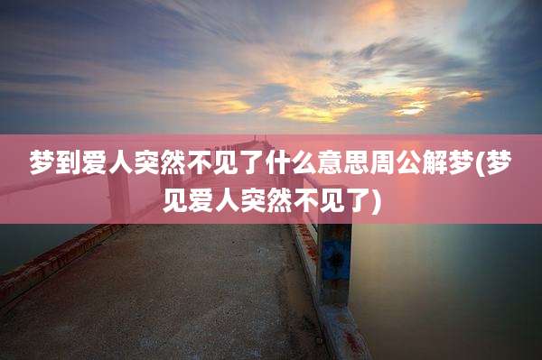 梦到爱人突然不见了什么意思周公解梦(梦见爱人突然不见了)