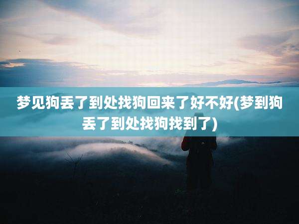 梦见狗丢了到处找狗回来了好不好(梦到狗丢了到处找狗找到了)