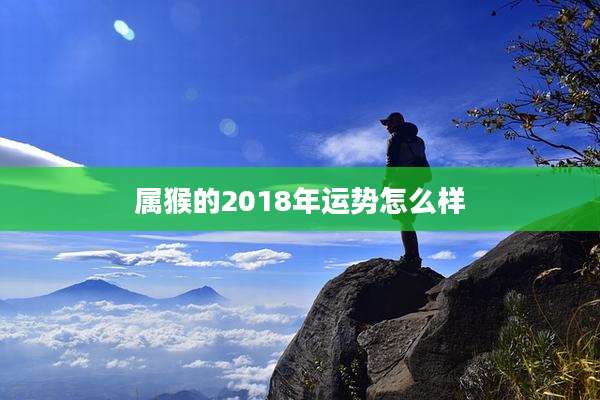属猴的2018年运势怎么样