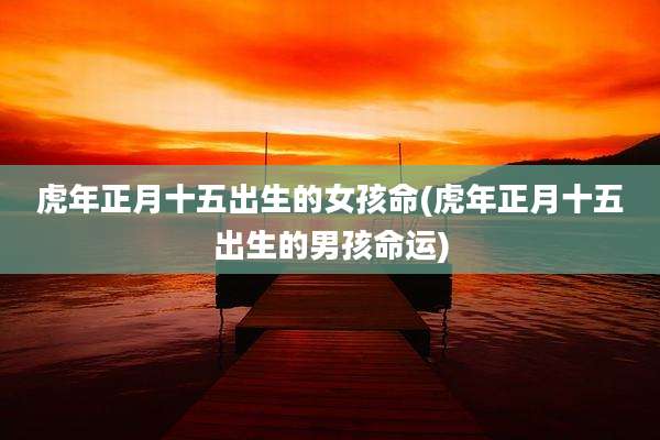 虎年正月十五出生的女孩命(虎年正月十五出生的男孩命运)