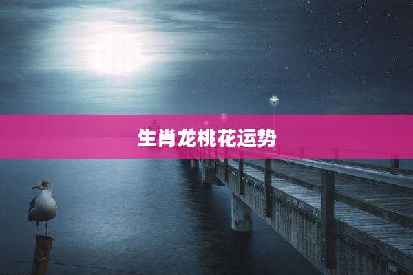 生肖龙桃花运势