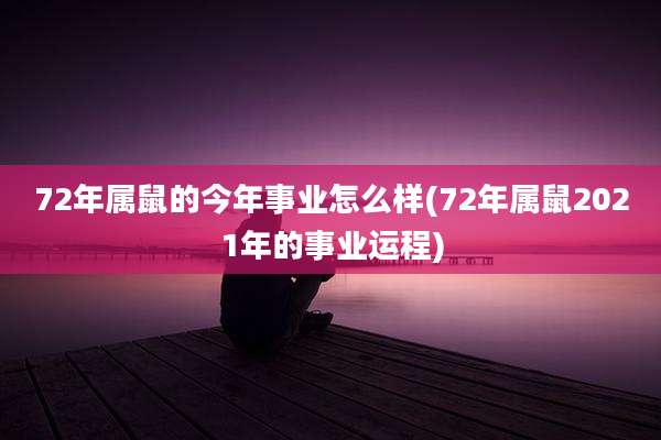 72年属鼠的今年事业怎么样(72年属鼠2021年的事业运程)