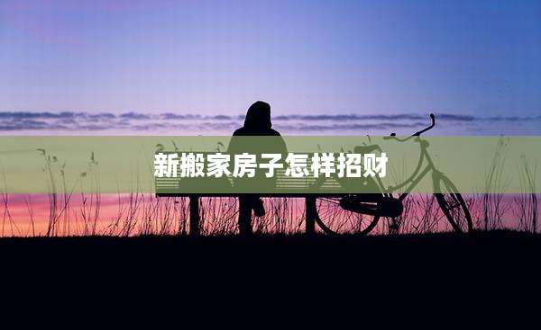 新搬家房子怎样招财