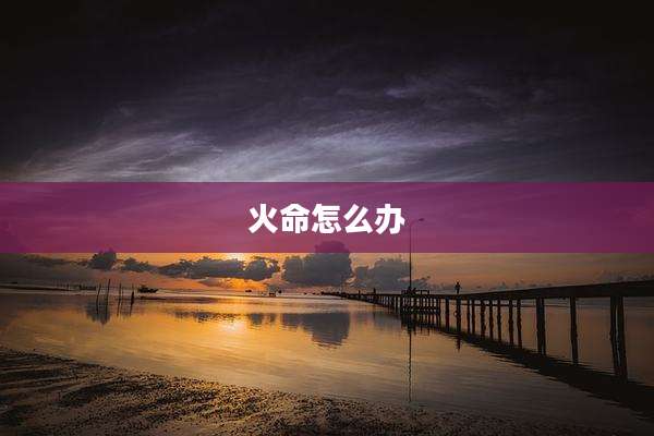 火命怎么办
