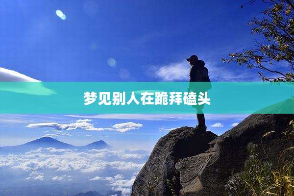 梦见别人在跪拜磕头
