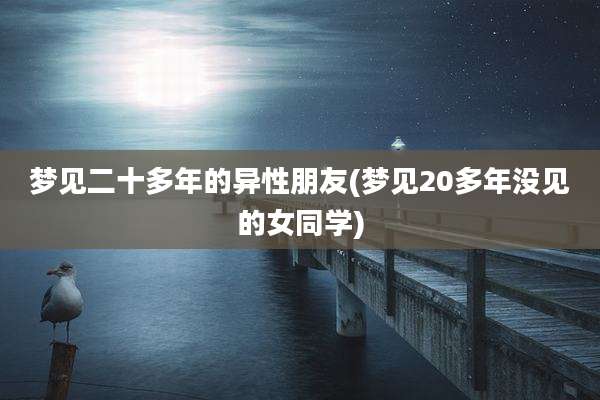 梦见二十多年的异性朋友(梦见20多年没见的女同学)
