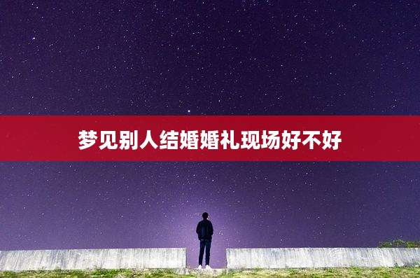 梦见别人结婚婚礼现场好不好
