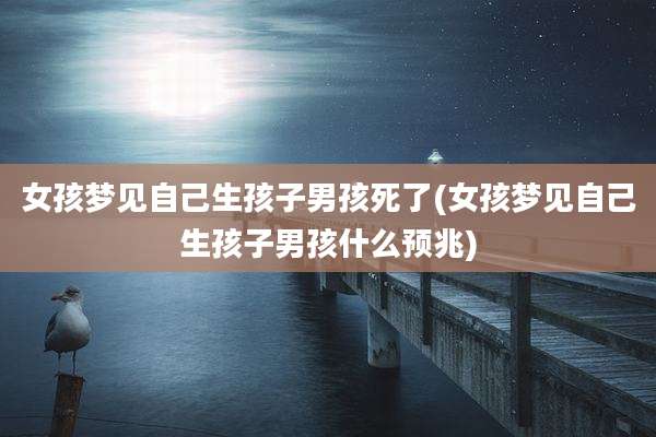女孩梦见自己生孩子男孩死了(女孩梦见自己生孩子男孩什么预兆)