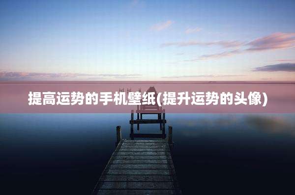 提高运势的手机壁纸(提升运势的头像)