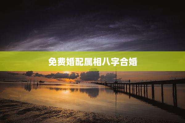 免费婚配属相八字合婚