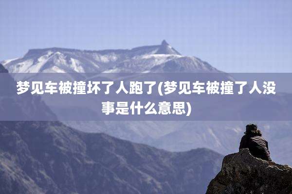 梦见车被撞坏了人跑了(梦见车被撞了人没事是什么意思)