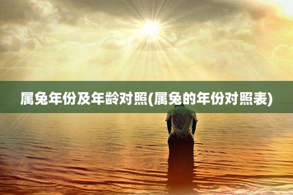 属兔年份及年龄对照(属兔的年份对照表)