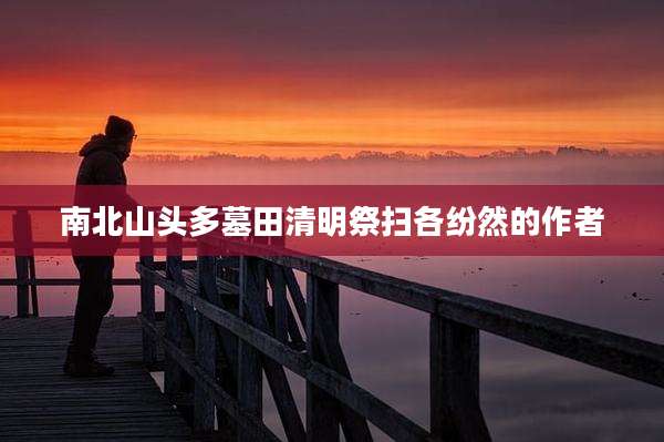 南北山头多墓田清明祭扫各纷然的作者