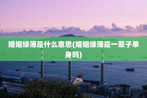 婚姻缘薄是什么意思(婚姻缘薄是一辈子单身吗)