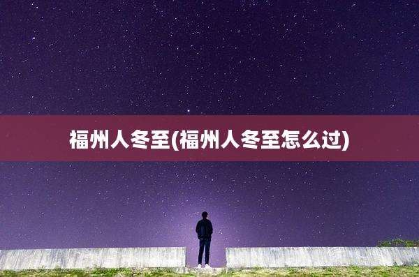 福州人冬至(福州人冬至怎么过)