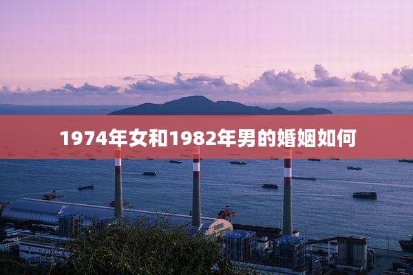 1974年女和1982年男的婚姻如何