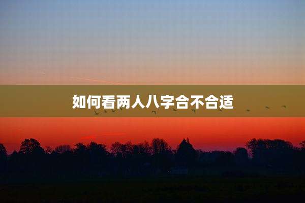 如何看两人八字合不合适