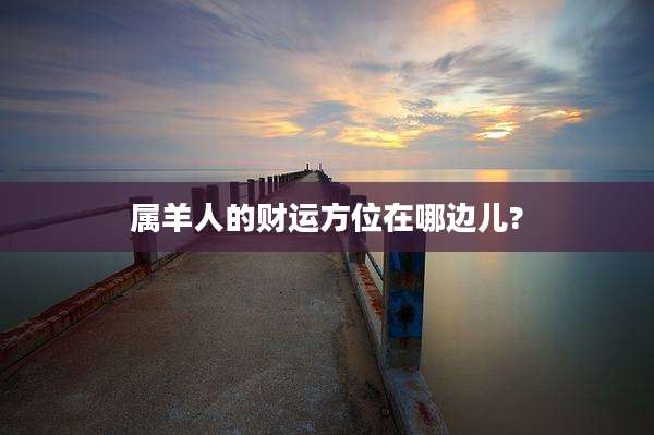 属羊人的财运方位在哪边儿?