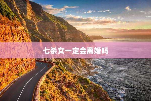 七杀女一定会离婚吗