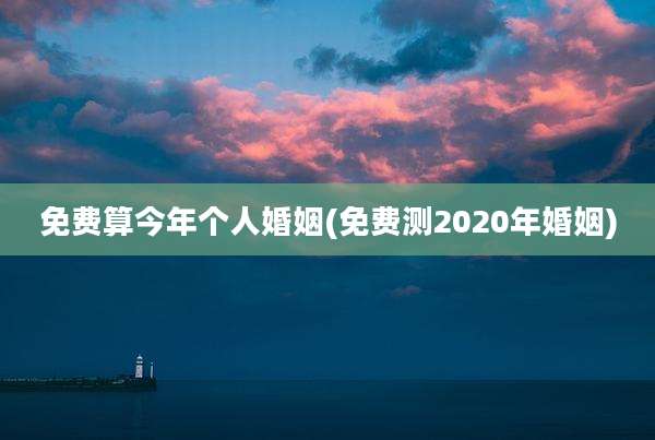 免费算今年个人婚姻(免费测2020年婚姻)