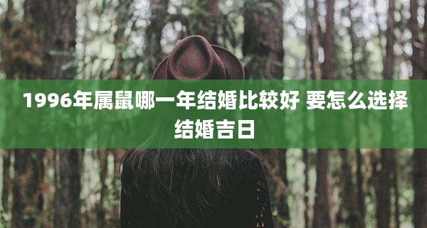 1996年属鼠哪一年结婚比较好 要怎么选择结婚吉日