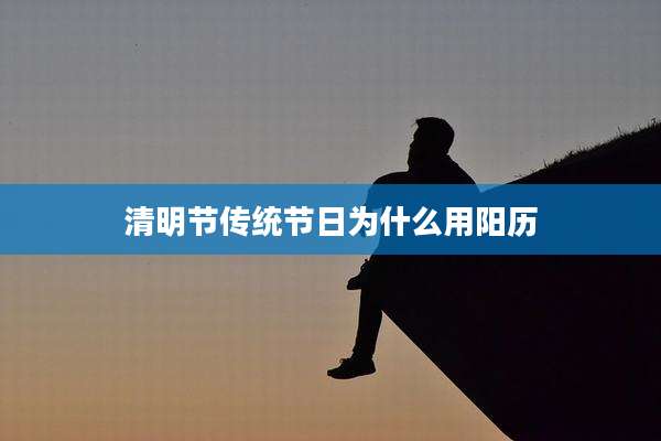 清明节传统节日为什么用阳历