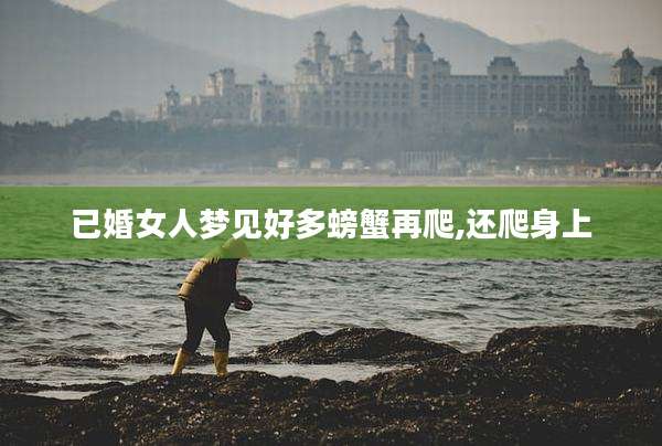 已婚女人梦见好多螃蟹再爬,还爬身上