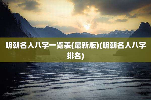 明朝名人八字一览表(最新版)(明朝名人八字排名)