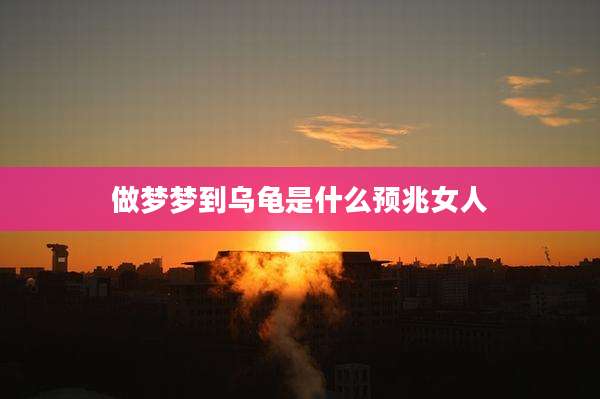 做梦梦到乌龟是什么预兆女人