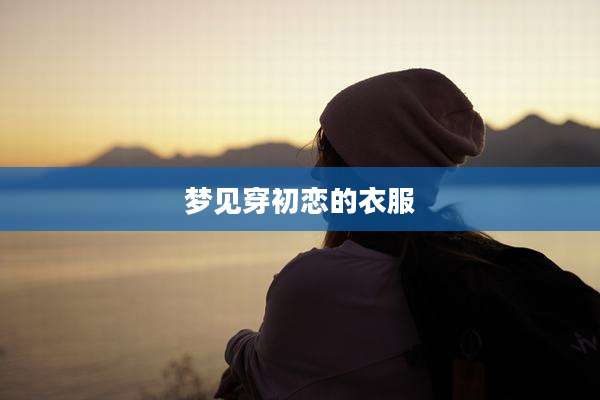 梦见穿初恋的衣服