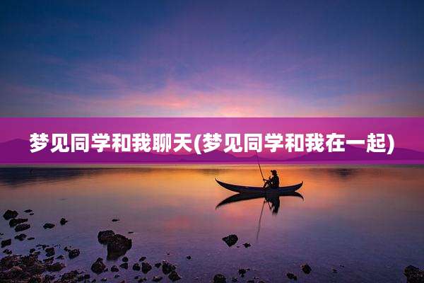 梦见同学和我聊天(梦见同学和我在一起)