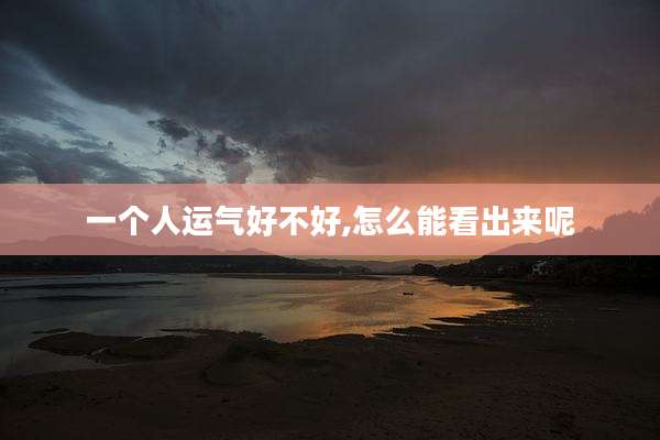 一个人运气好不好,怎么能看出来呢