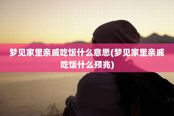 梦见家里亲戚吃饭什么意思(梦见家里亲戚吃饭什么预兆)