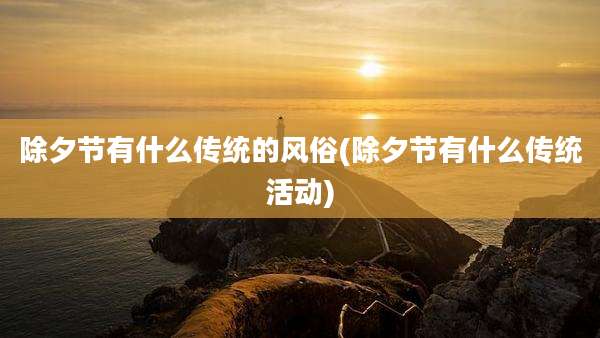 除夕节有什么传统的风俗(除夕节有什么传统活动)